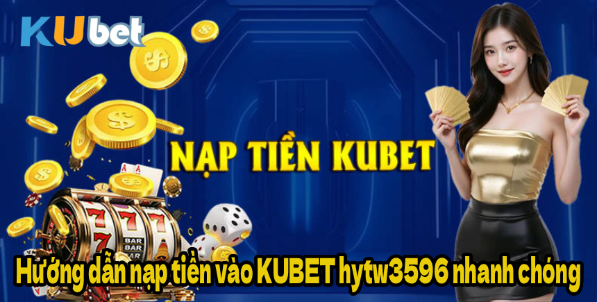 Hướng dẫn nạp tiền vào KUBET hytw3596 nhanh chóng