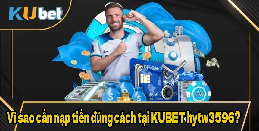 Vì sao cần nạp tiền đúng cách tại KUBET hytw3596?
